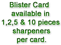 Blister Card available in 1,2,5 & 10 pieces sharpeners per card.